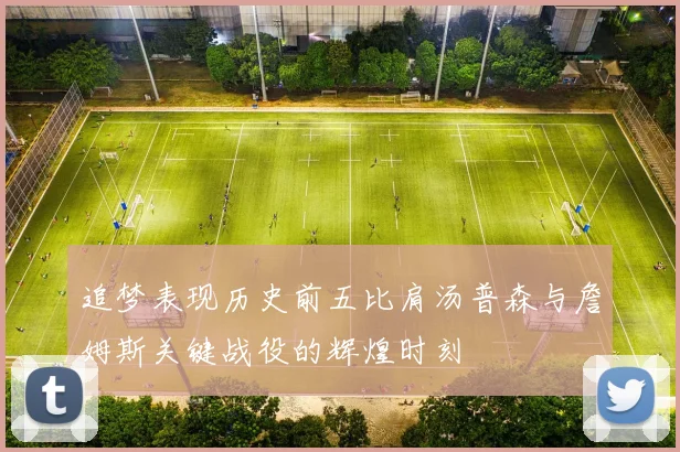 追梦表现历史前五比肩汤普森与詹姆斯关键战役的辉煌时刻