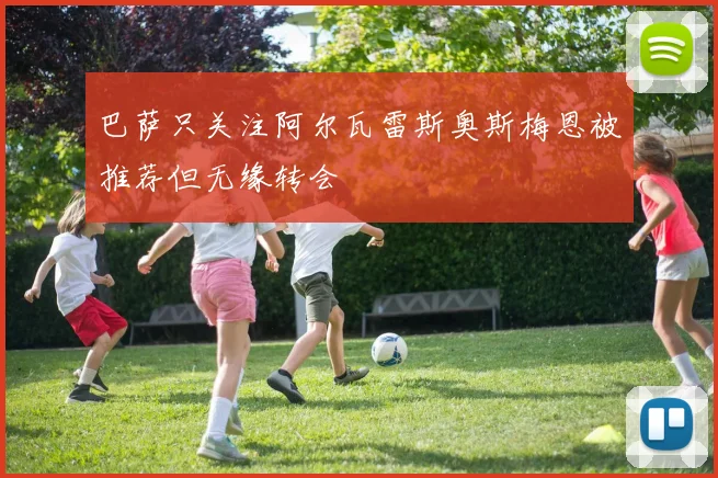 巴萨只关注阿尔瓦雷斯奥斯梅恩被推荐但无缘转会